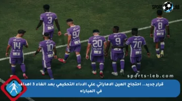 قرار جديد.. احتجاج العين الإماراتي على الأداء التحكيمي بعد إلغاء 3 أهداف في المباراة